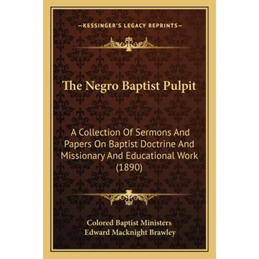 The Negro Baptist Pulpit: A Collection Of Sermons And Papers On Baptist Doctrine And Missionary And Educational Work (1890)