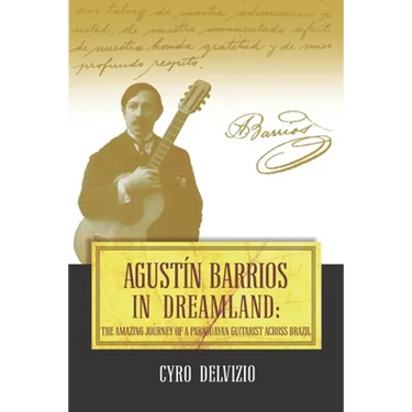 Agustín Barrios in Dreamland: The Amazing Journey of a Paraguayan Guitarist Across Brazil