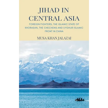 Jihad in Central Asia: Foreign Fighters, the Islamic State of Khorasan, the Chechens and Uyghur Islamic Front in China