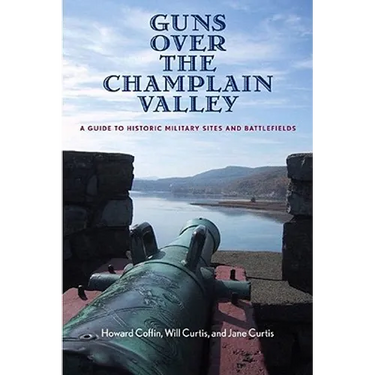 Guns Over the Champlain Valley: A Guide to Historic Military Sites and Battlefields