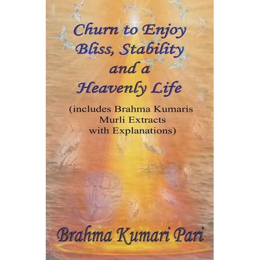 Churn to Enjoy Bliss, Stability and a Heavenly Life (includes Brahma Kumaris Murli Extracts with Explanations)