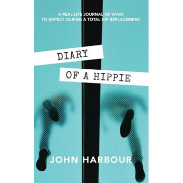 Diary of a Hippie: A Real-Life Journal of What to Expect During a Total Hip Replacement