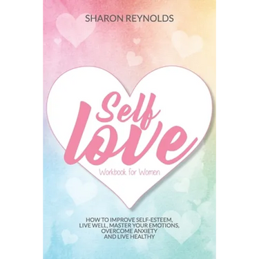 Self Love Workbook For Women: How to improve self-esteem, live well, master your emotions, overcome anxiety and live healthy