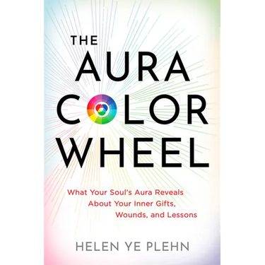 The Aura Color Wheel: What Your Souls Aura Reveals about Your Inner Gifts, Wounds, and Lessons