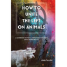 How to Unite the Left on Animals: A Handbook on Total Liberationist Veganism and a Shared Reality