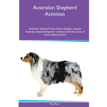 Australian Shepherd Activities Australian Shepherd Tricks, Games & Agility. Includes: Australian Shepherd Beginner to Advanced Tricks, Series of Games