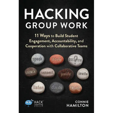 Hacking Group Work: 11 Ways to Build Student Engagement, Accountability, and Cooperation with Collaborative Teams