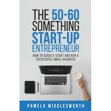 The 50-60 Something Start-up Entrepreneur: How to Quickly Start and Run a Successful Small Business