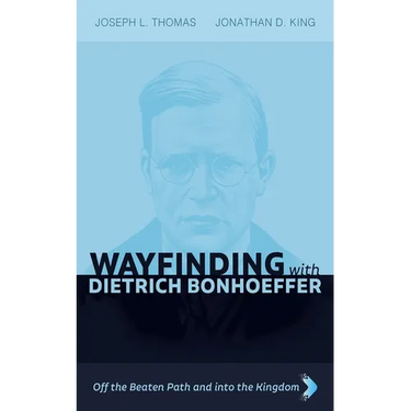 Wayfinding with Dietrich Bonhoeffer: Off the Beaten Path and Into the Kingdom