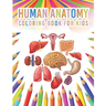 Human Anatomy Coloring Book For Kids: My First Human Body Parts And Human Anatomy Workbook Entertaining And Instructive Guide For Kids Ages 4, 5, 6, 7