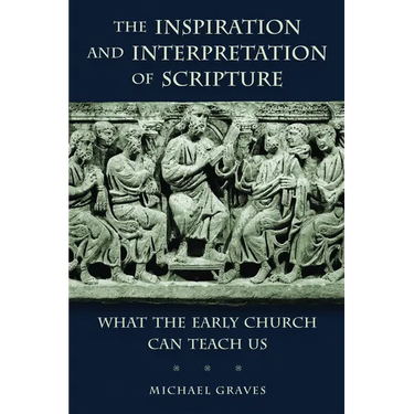 The Inspiration and Interpretation of Scripture: What the Early Church Can Teach Us