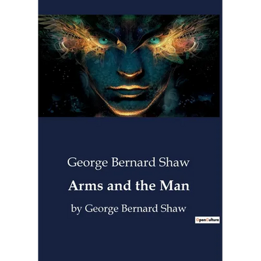 Arms and the Man: by George Bernard Shaw