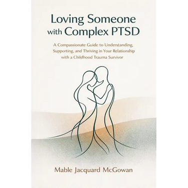 Loving Someone with Complex PTSD: A Compassionate Guide to Understanding, Supporting, and Thriving in Your Relationship with a Childhood Trauma Surviv