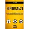 Self Help: Mindfulness: Stress Management Guide for Beginners to Beat Anxiety and Attain Enlightenment, Peace and Happiness Through Conscious, Aware M