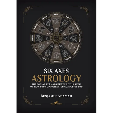 Six Axes Astrology: The zodiac in 6 axes instead of 12 signs or how your opposite sign completes you