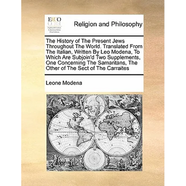 The History of the Present Jews Throughout the World. Translated from the Italian, Written by Leo Modena, to Which Are Subjoin'd Two Supplements, One