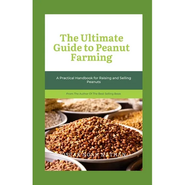 The Ultimate Guide to Peanut Farming: A Practical Handbook for Raising and Selling Peanuts