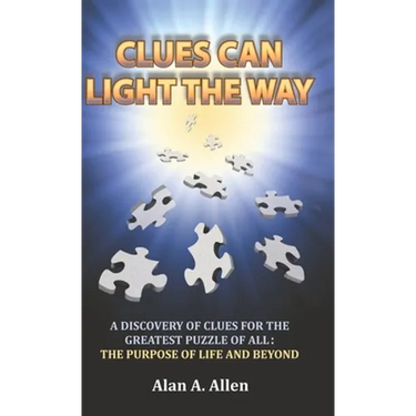 Clues Can Light the Way: A Discovery of Clues for the Greatest Puzzle of All: the Purpose of Life and Beyond