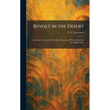 Revolt in the Desert: Lawrence of Arabia's First-Hand Account of World War I in the Middle East