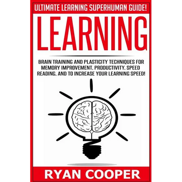 Learning: Brain Training And Plasticity Techniques For Memory Improvement, Productivity, Speed Reading, And To Increase Your Learning Speed!