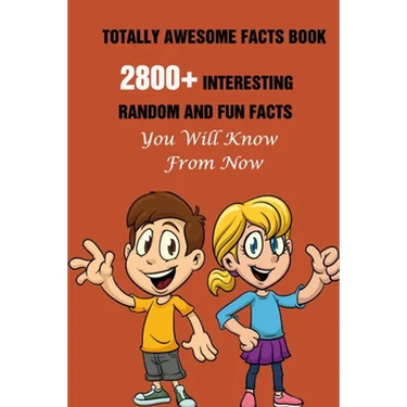 Totally Awesome Facts Book: 2800+ Interesting, Random And Fun Facts You Will Know From Now