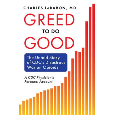 Greed to Do Good: The Untold Story of CDC's Disastrous War on Opioids: A CDC Physician's Personal Account