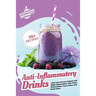 Anti-Inflammatory Drinks: Heal Your Immune System and Fight Inflammation with These 75 Smoothies, Teas, Juices, and Much More!