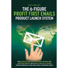 The 6-Figure Profit First Emails Product Launch System: How Alternative Health And Supplement Companies Can Launch New Products And Generate $100,000+