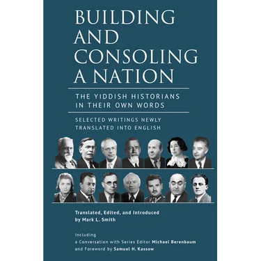 Building and Consoling a Nation: The Yiddish Historians in Their Own Words. Selected Writings Newly Translated Into English
