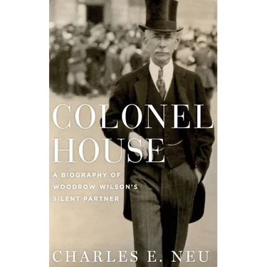 Colonel House: A Biography of Woodrow Wilson's Silent Partner