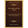 The Lodge And The Craft: A Practical Explanation Of The Work Of Freemasonry