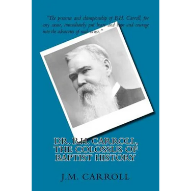 Dr. B.H. Carroll, The Colossus of Baptist History