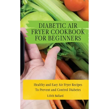 Diabetic Air Fryer Cookbook for Beginners: Healthy and Easy Air Fryer Recipes To Prevent and Control Diabetes