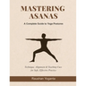 Mastering Asanas: A Complete Guide to Yoga Postures: Technique, Alignment & Teaching Cues for Safe, Effective Practice