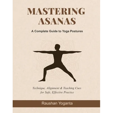 Mastering Asanas: A Complete Guide to Yoga Postures: Technique, Alignment & Teaching Cues for Safe, Effective Practice