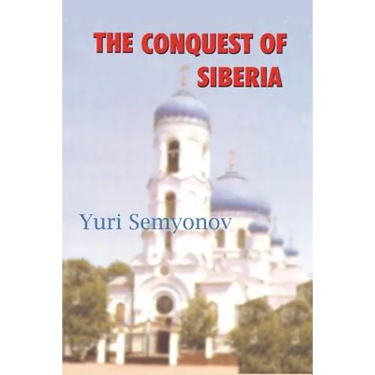The Conquest of Siberia: An Epic of Human Passions