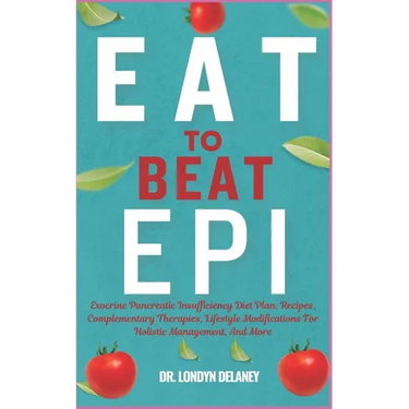 Eat to Beat Epi: Exocrine Pancreatic Insufficiency Diet Plan, Recipes, Complementary Therapies, Lifestyle Modifications For Holistic Ma
