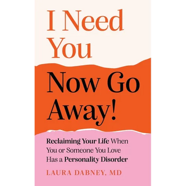 I Need You... Now Go Away!: Reclaiming Your Life When Someone You Love Has a Personality Disorder