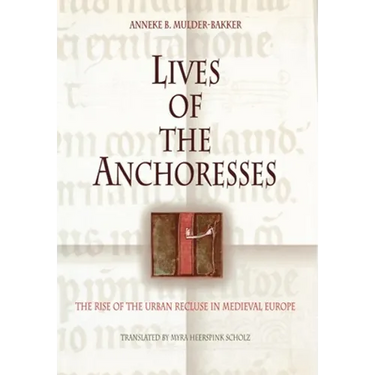 Lives of the Anchoresses: The Rise of the Urban Recluse in Medieval Europe