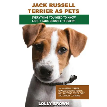 Jack Russell Terrier as Pets: Jack Russell Terrier Characteristics, Health, Diet, Breeding, Types, Care and a whole lot more! Everything You Need to
