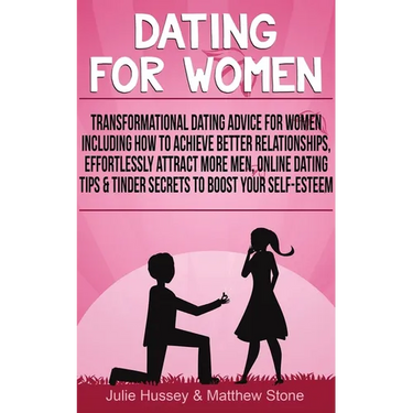 Dating For Women: Transformational Dating Advice For Women Including How To Achieve Better Relationships, Effortlessly Attract More Men