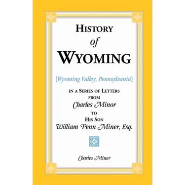History of Wyoming (Valley, Pennsylvania) in a Series of Letters from Charles Minor to His Son William Penn Miner, Esq.