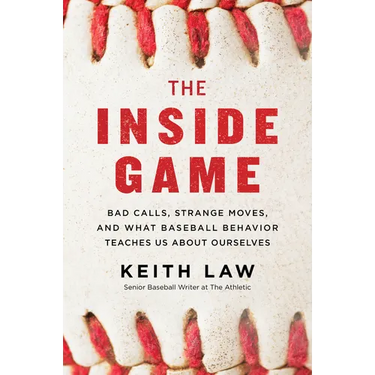 The Inside Game: Bad Calls, Strange Moves, and What Baseball Behavior Teaches Us about Ourselves