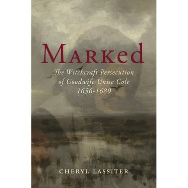Marked: The Witchcraft Persecution of Goodwife Unise Cole 1656-1680