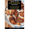Keto Air Fryer Recipes: Super Healthy With This Meal Plan for Everyda Cooking (Easy and Delicious Recipes Perfect for Your Air Fryer)