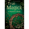 True Magick: A Beginner's Guide