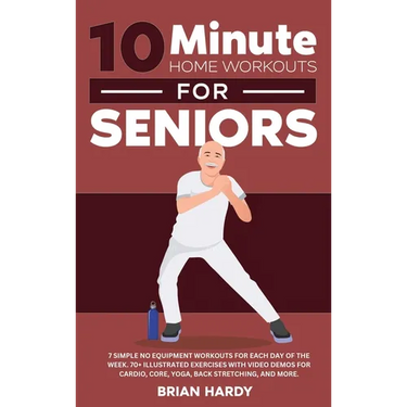 10-Minute Home Workouts for Seniors; 7 Simple No Equipment Workouts for Each Day of the Week. 70+ Illustrated Exercises with Video Demos for Cardio, C