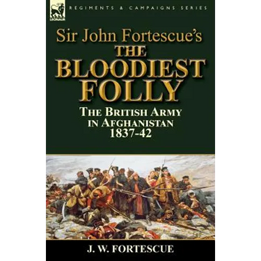 Sir John Fortescue's The Bloodiest Folly: the British Army in Afghanistan 1837-42