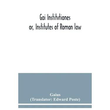 Gai Institvtiones: or, Institutes of Roman law