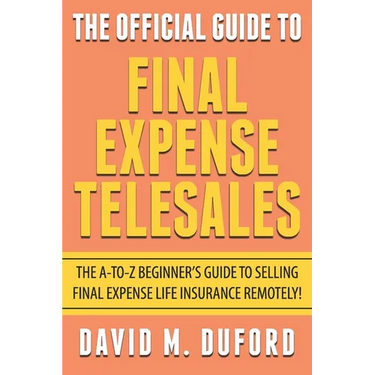 The Official Guide To Final Expense Telesales: The A-to-Z Beginners Guide To Selling Final Expense Remotely!